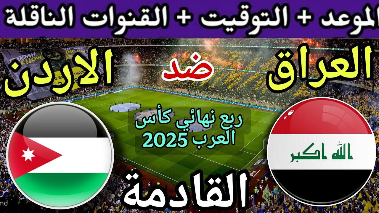 Jordan VS Iraq.. تعرف على موعد مباراة الأردن والعراق اليوم في ربع نهائي بطولة كأس العرب والقنوات الناقلة والمعلق