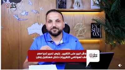 «توسنامي أحمد عبد الجواد.. محدش كبير على التغيير».. رئيس تحرير تحيا مصر يكشف ثورة التغييرات داخل مستقبل وطن
