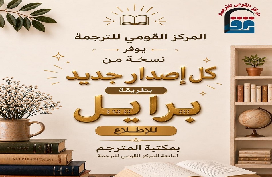 “المركز القومي للترجمة” يفتح أبواب المعرفة للجميع.. نسخة بطريقة برايل من كل إصدار جديد